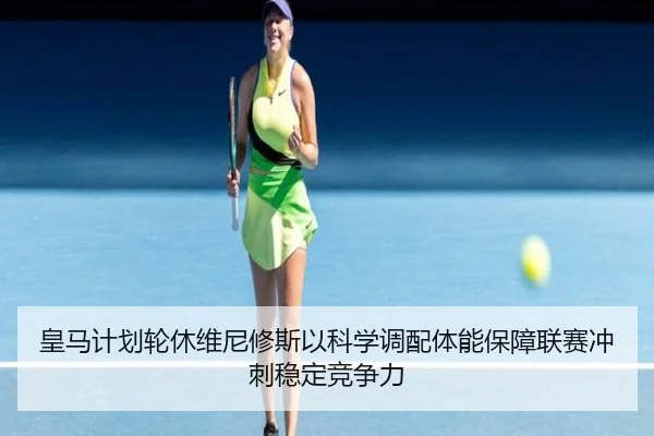 皇马计划轮休维尼修斯以科学调配体能保障联赛冲刺稳定竞争力
