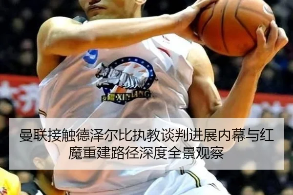 曼联接触德泽尔比执教谈判进展内幕与红魔重建路径深度全景观察
