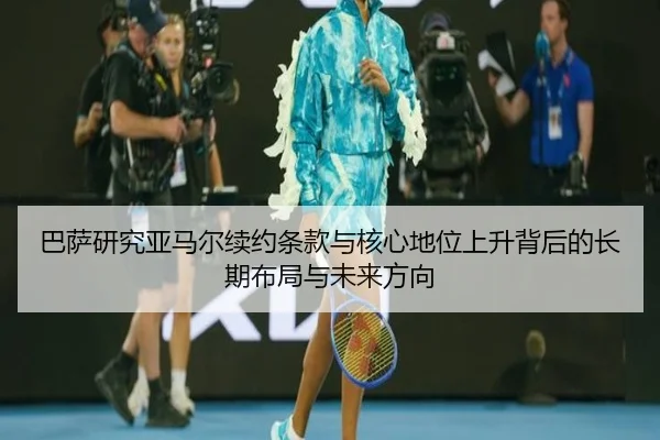 巴萨研究亚马尔续约条款与核心地位上升背后的长期布局与未来方向