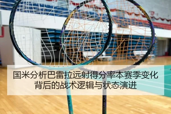 国米分析巴雷拉远射得分率本赛季变化背后的战术逻辑与状态演进